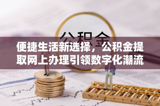 东兴便捷生活新选择，公积金提取网上办理引领数字化潮流