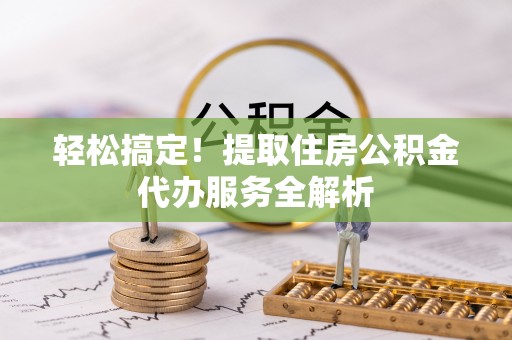 东兴轻松搞定！提取住房公积金代办服务全解析