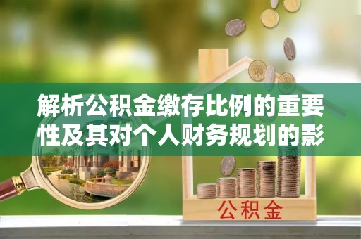 东兴解析公积金缴存比例的重要性及其对个人财务规划的影响