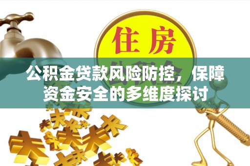 东兴公积金贷款风险防控，保障资金安全的多维度探讨