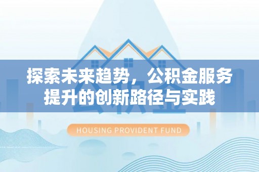 东兴探索未来趋势，公积金服务提升的创新路径与实践