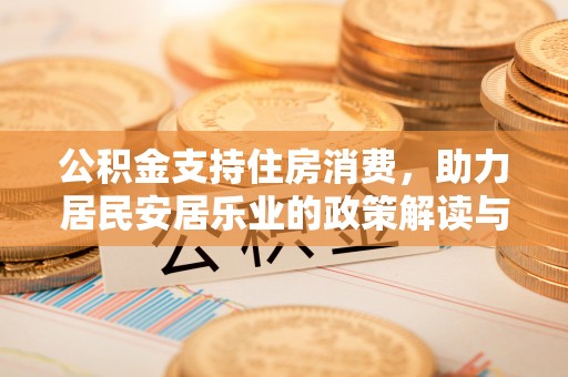 东兴公积金支持住房消费，助力居民安居乐业的政策解读与展望