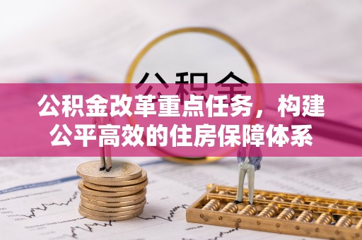 东兴公积金改革重点任务，构建公平高效的住房保障体系