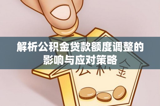 东兴解析公积金贷款额度调整的影响与应对策略