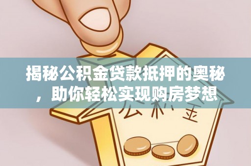 东兴揭秘公积金贷款抵押的奥秘，助你轻松实现购房梦想