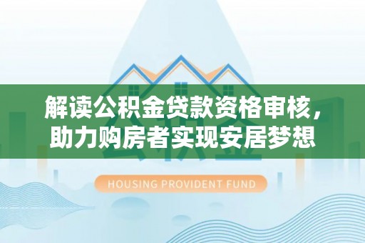 东兴解读公积金贷款资格审核，助力购房者实现安居梦想