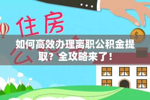 东兴如何高效办理离职公积金提取？全攻略来了！