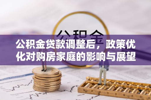 东兴公积金贷款调整后，政策优化对购房家庭的影响与展望