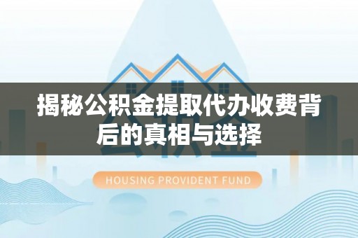 东兴揭秘公积金提取代办收费背后的真相与选择