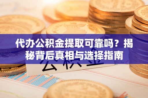 东兴代办公积金提取可靠吗？揭秘背后真相与选择指南
