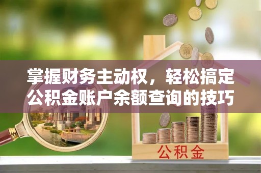 东兴掌握财务主动权，轻松搞定公积金账户余额查询的技巧与方法