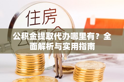 东兴公积金提取代办哪里有？全面解析与实用指南
