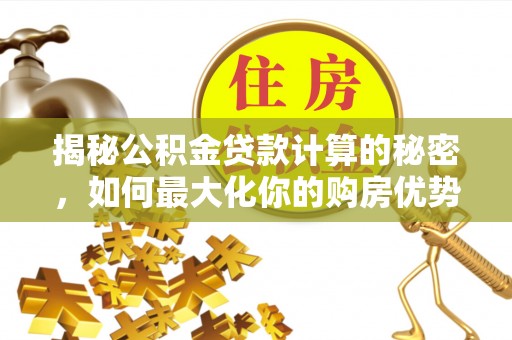 东兴揭秘公积金贷款计算的秘密，如何最大化你的购房优势
