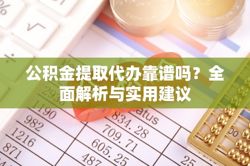 东兴公积金提取代办靠谱吗？全面解析与实用建议