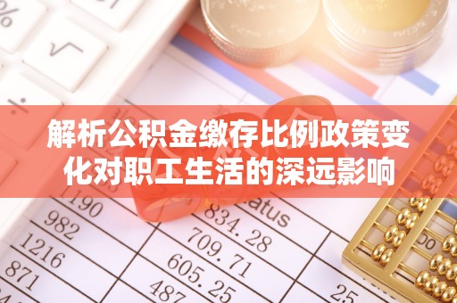 东兴解析公积金缴存比例政策变化对职工生活的深远影响