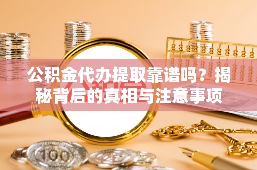 东兴公积金代办提取靠谱吗？揭秘背后的真相与注意事项
