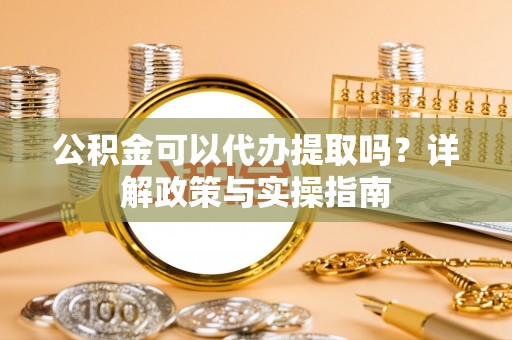 东兴公积金可以代办提取吗？详解政策与实操指南
