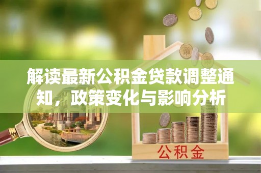 东兴解读最新公积金贷款调整通知，政策变化与影响分析
