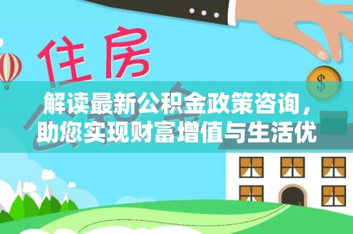 东兴解读最新公积金政策咨询，助您实现财富增值与生活优化