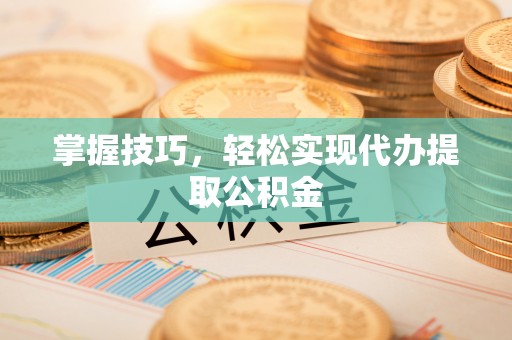 东兴掌握技巧，轻松实现代办提取公积金