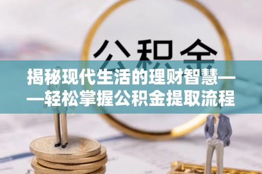 东兴揭秘现代生活的理财智慧——轻松掌握公积金提取流程的实用指南