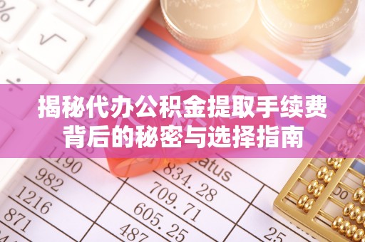 东兴揭秘代办公积金提取手续费背后的秘密与选择指南