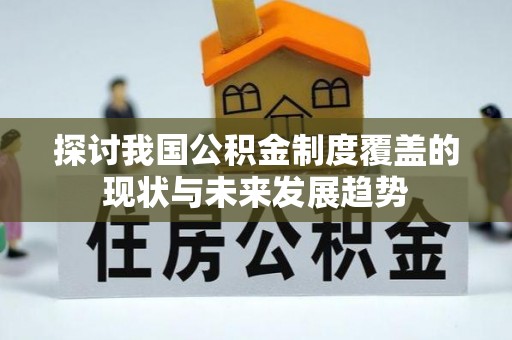 东兴探讨我国公积金制度覆盖的现状与未来发展趋势