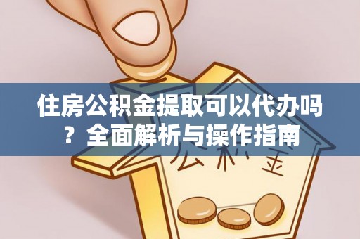 东兴住房公积金提取可以代办吗？全面解析与操作指南