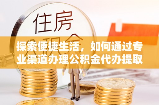 东兴探索便捷生活，如何通过专业渠道办理公积金代办提取业务