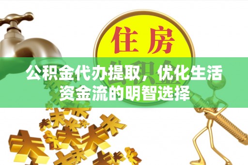 东兴公积金代办提取，优化生活资金流的明智选择