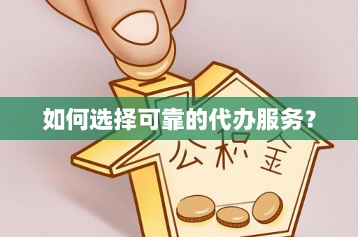 东兴如何选择可靠的代办服务？