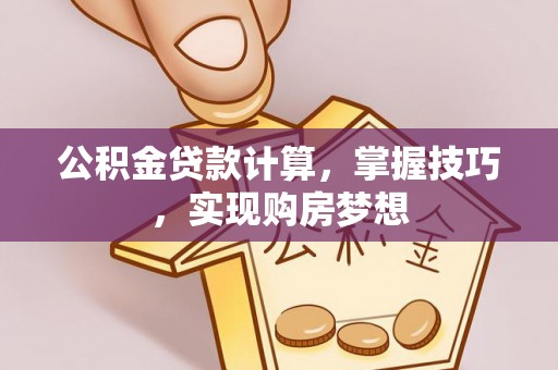东兴公积金贷款计算，掌握技巧，实现购房梦想