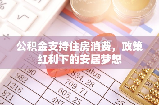 东兴公积金支持住房消费，政策红利下的安居梦想