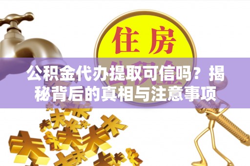 东兴公积金代办提取可信吗？揭秘背后的真相与注意事项