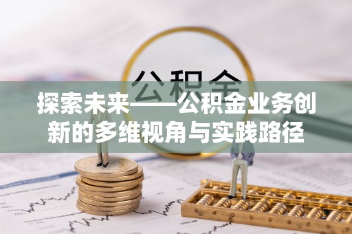 东兴探索未来——公积金业务创新的多维视角与实践路径