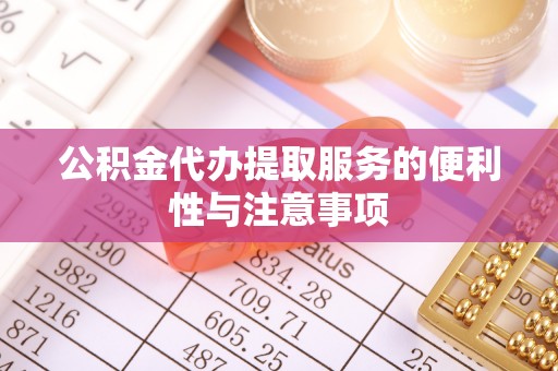 东兴公积金代办提取服务的便利性与注意事项