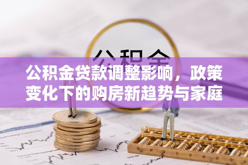 东兴公积金贷款调整影响，政策变化下的购房新趋势与家庭财务规划