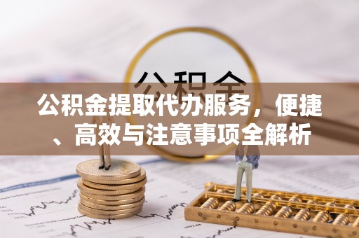 东兴公积金提取代办服务，便捷、高效与注意事项全解析