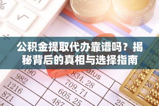 东兴公积金提取代办靠谱吗？揭秘背后的真相与选择指南