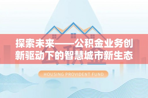 东兴探索未来——公积金业务创新驱动下的智慧城市新生态