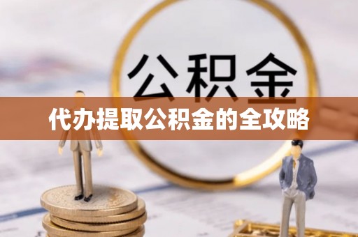 东兴代办提取公积金的全攻略