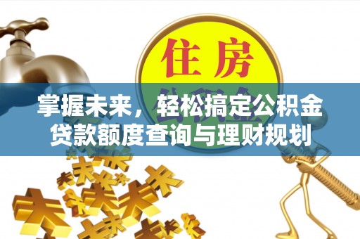 东兴掌握未来，轻松搞定公积金贷款额度查询与理财规划
