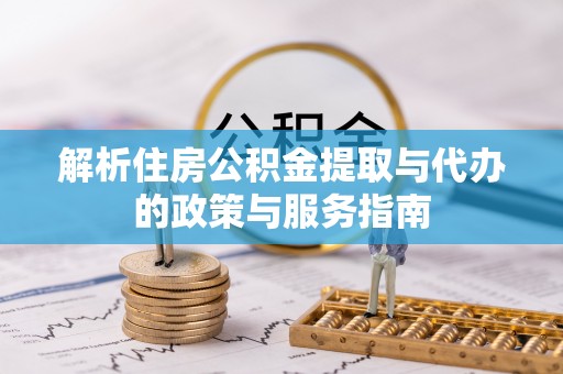 东兴解析住房公积金提取与代办的政策与服务指南