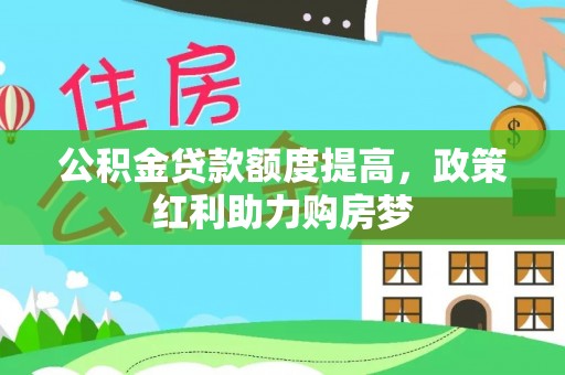 东兴公积金贷款额度提高，政策红利助力购房梦
