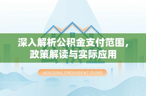 东兴深入解析公积金支付范围，政策解读与实际应用