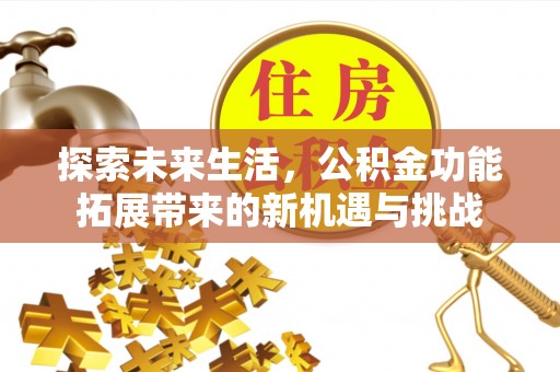 东兴探索未来生活，公积金功能拓展带来的新机遇与挑战