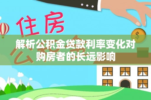 东兴解析公积金贷款利率变化对购房者的长远影响