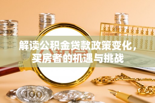 东兴解读公积金贷款政策变化，买房者的机遇与挑战