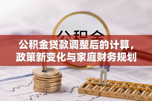 东兴公积金贷款调整后的计算，政策新变化与家庭财务规划