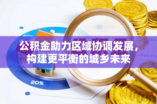 东兴公积金助力区域协调发展，构建更平衡的城乡未来